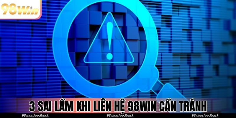 3 sai lầm khi liên hệ 98WIN cần tránh