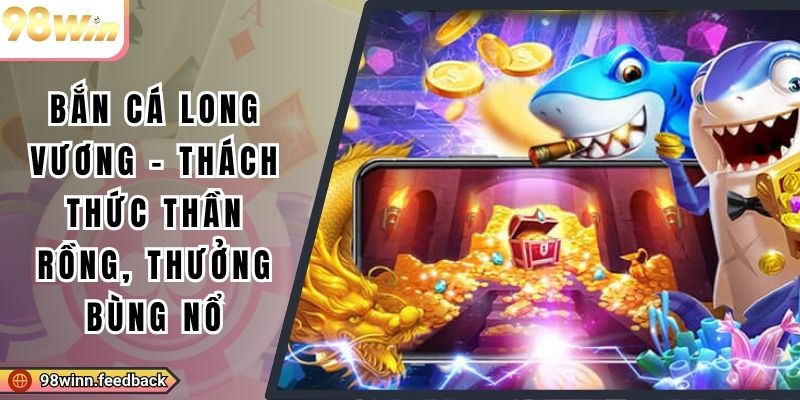 Bắn Cá Long Vương - Thách Thức Thần Rồng, Thưởng Bùng Nổ