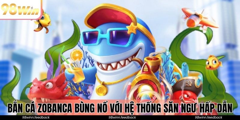 Bắn cá Zobanca bùng nổ với hệ thống săn ngư hấp dẫn