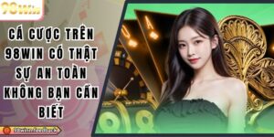 Cá Cược Trên 98win Có Thật Sự An Toàn Không Bạn Cần Biết