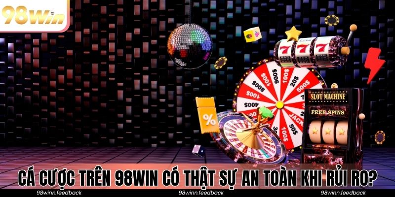 Cá cược trên 98win có thật sự an toàn khi kiểm soát rủi ro?