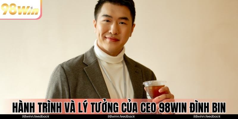 Hé lộ hành trình và lý tưởng của CEO 98win Đình Bin