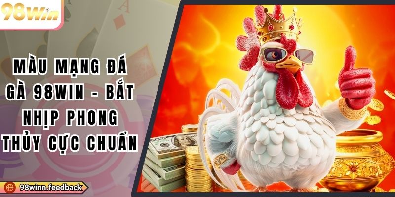 Màu Mạng Đá Gà 98win - Bắt Nhịp Phong Thủy Cực Chuẩn
