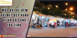 Mộc Bài Về Đêm Với Nét Đẹp Hùng Vĩ Và Vô Cùng Trữ Tình