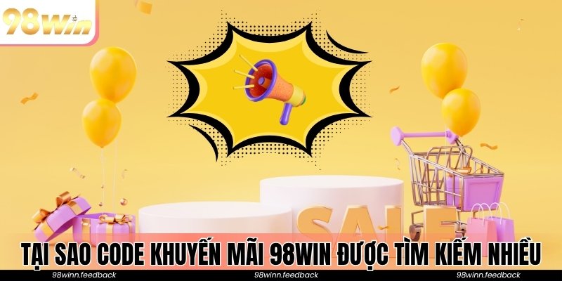Tại sao code khuyến mãi 98win được tìm kiếm nhiều đến thế?
