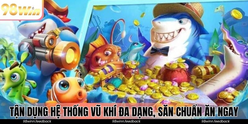 Tận dụng hệ thống vũ khí đa dạng, săn chuẩn ăn ngay